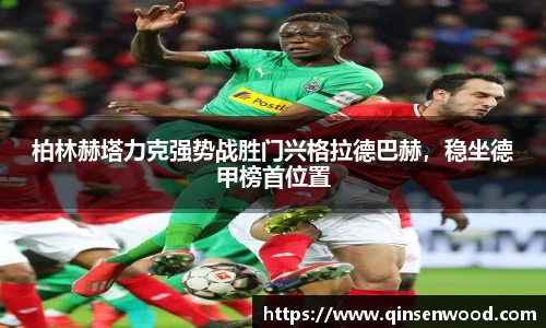 柏林赫塔力克强势战胜门兴格拉德巴赫，稳坐德甲榜首位置