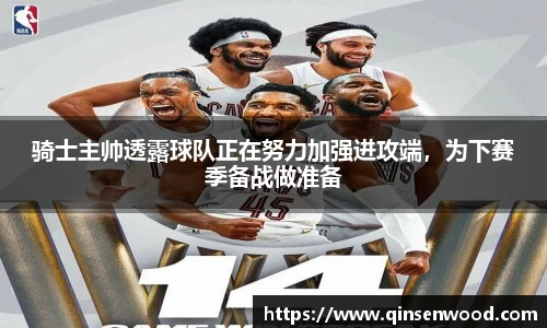 骑士主帅透露球队正在努力加强进攻端，为下赛季备战做准备