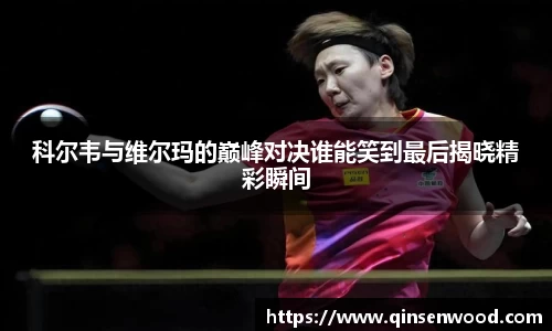 科尔韦与维尔玛的巅峰对决谁能笑到最后揭晓精彩瞬间