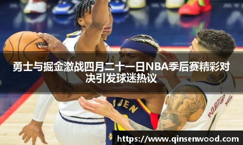 勇士与掘金激战四月二十一日NBA季后赛精彩对决引发球迷热议