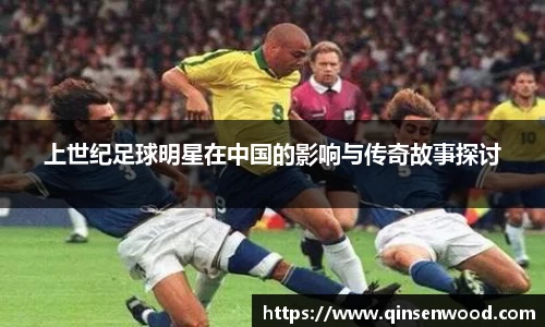 上世纪足球明星在中国的影响与传奇故事探讨